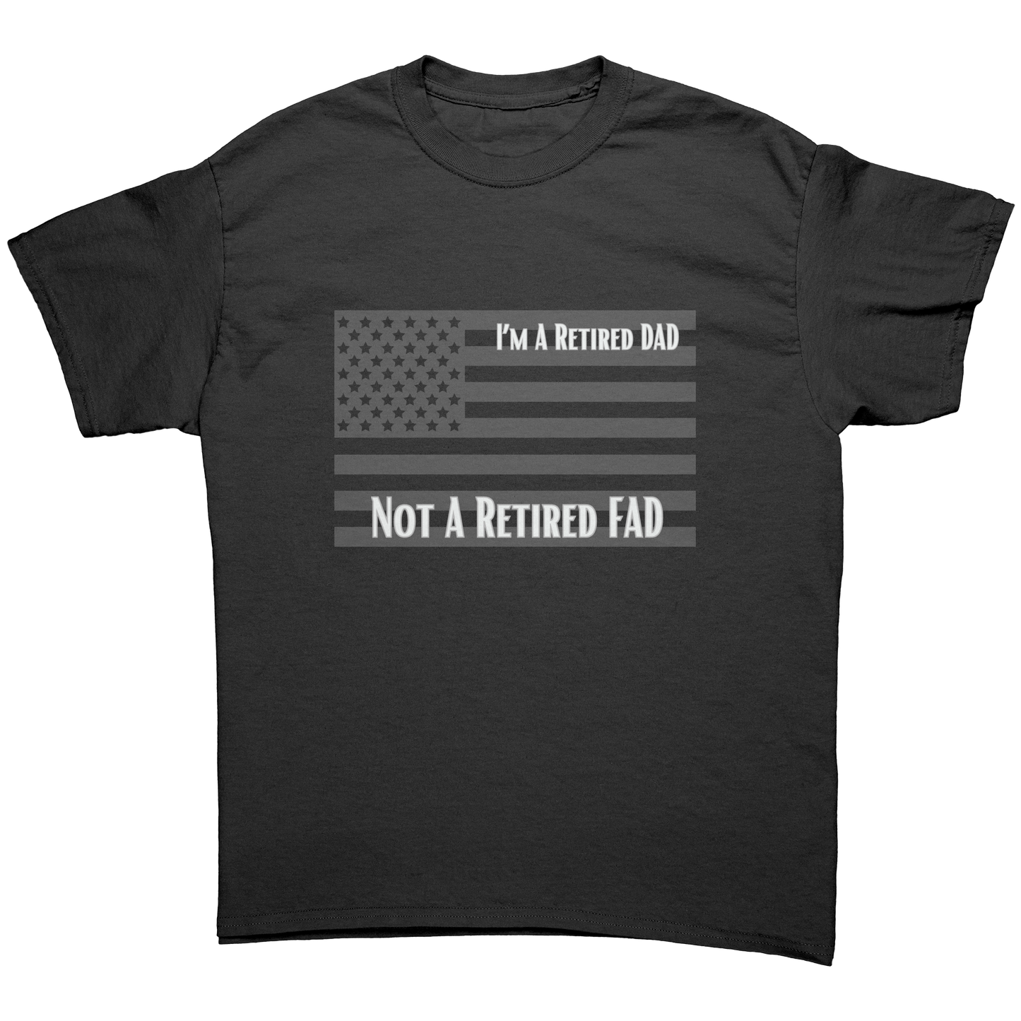 I'm A Retired DAD NOT A Retired FAD | T-Shirt| Gifts for Veterans, DADs, Sons, Grandads