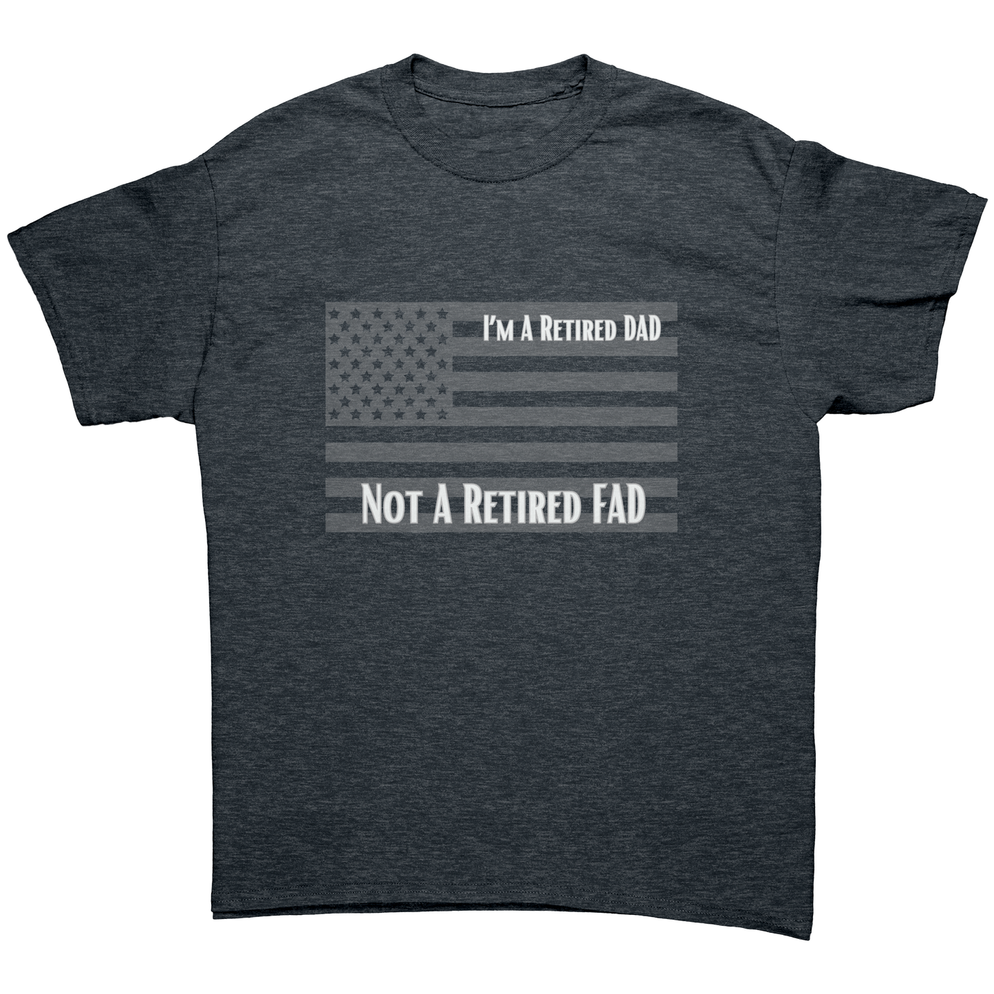 I'm A Retired DAD NOT A Retired FAD | T-Shirt| Gifts for Veterans, DADs, Sons, Grandads